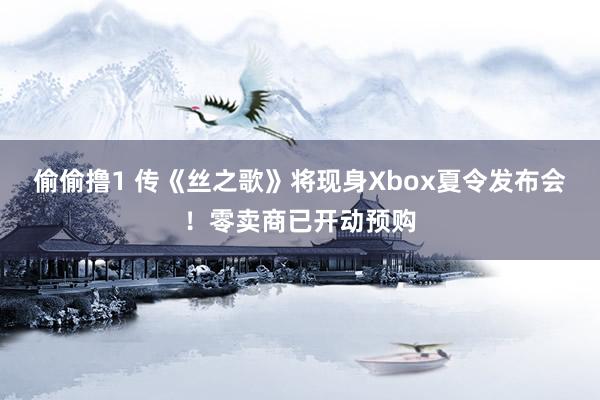 偷偷撸1 传《丝之歌》将现身Xbox夏令发布会！零卖商已开动预购