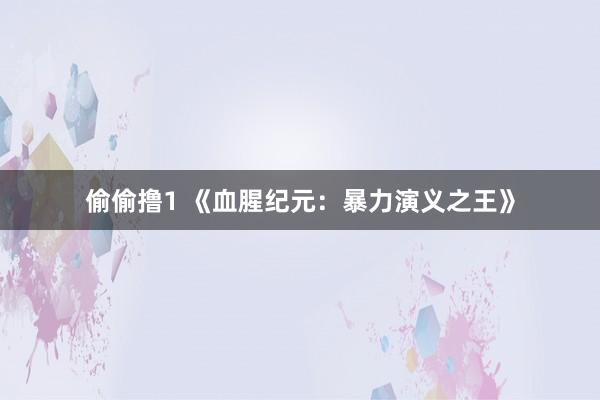 偷偷撸1 《血腥纪元：暴力演义之王》