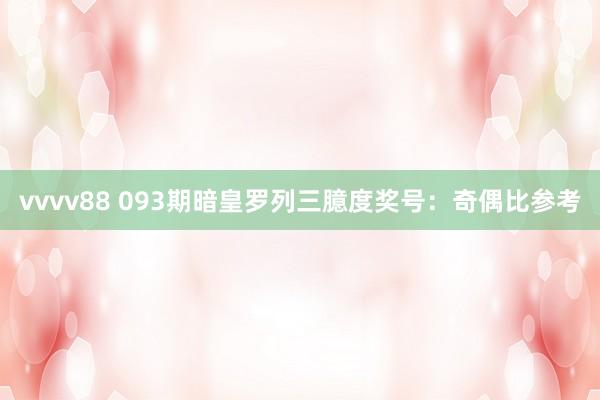 vvvv88 093期暗皇罗列三臆度奖号：奇偶比参考