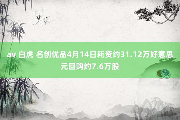 av 白虎 名创优品4月14日耗资约31.12万好意思元回购约7.6万股