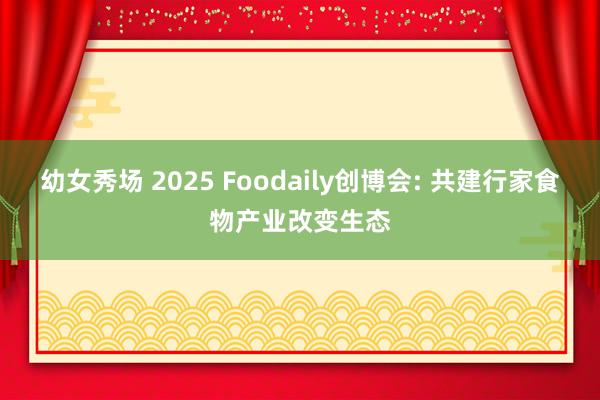 幼女秀场 2025 Foodaily创博会: 共建行家食物产业改变生态