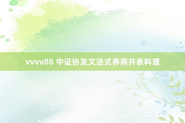 vvvv88 中证协发文法式券商并表料理