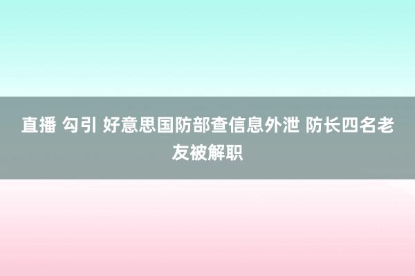 直播 勾引 好意思国防部查信息外泄 防长四名老友被解职