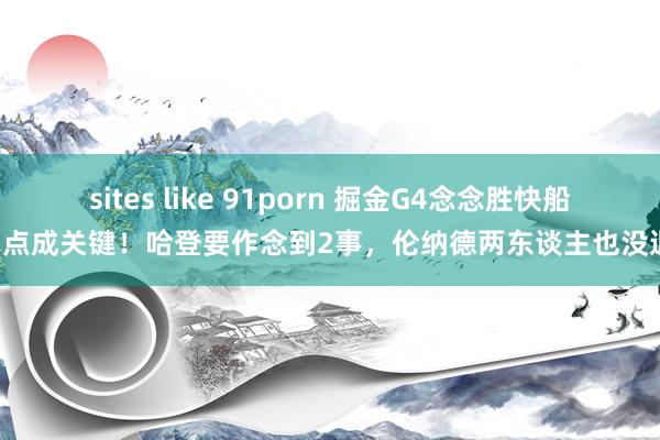 sites like 91porn 掘金G4念念胜快船，3点成关键！哈登要作念到2事，伦纳德两东谈主也没退路