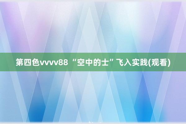 第四色vvvv88 “空中的士”飞入实践(观看)