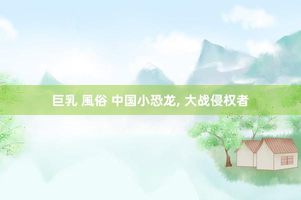 巨乳 風俗 中国小恐龙, 大战侵权者
