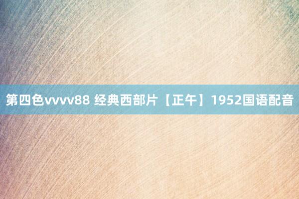 第四色vvvv88 经典西部片【正午】1952国语配音